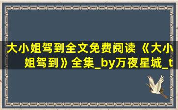 大小姐驾到全文免费阅读 《大小姐驾到》全集_by万夜星城_txt下载免费全文阅读